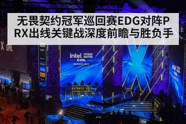 无畏契约冠军巡回赛EDG对阵PRX出线关键战深度前瞻与胜负手