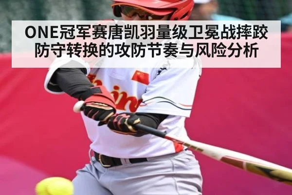 ONE冠军赛唐凯羽量级卫冕战摔跤防守转换的攻防节奏与风险分析